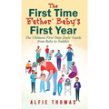 First Time Father' Baby's First Year: The Ultimate First Time Dads' Guide from Baby to Toddler
