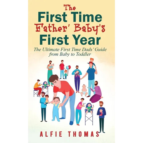 First Time Father' Baby's First Year: The Ultimate First Time Dads' Guide from Baby to Toddler