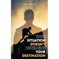 Your Situation Doesn't Determine Your Destination