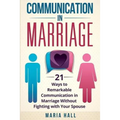 Communication in Marriage: 21 Ways to Remarkable Communication in Marriage Without Fighting with Your Spouse