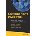 Kubernetes Native Development: Develop, Build, Deploy, and Run Applications on Kubernetes