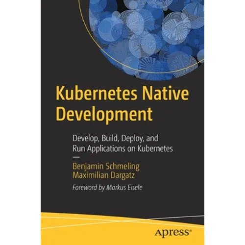 Kubernetes Native Development: Develop, Build, Deploy, and Run Applications on Kubernetes