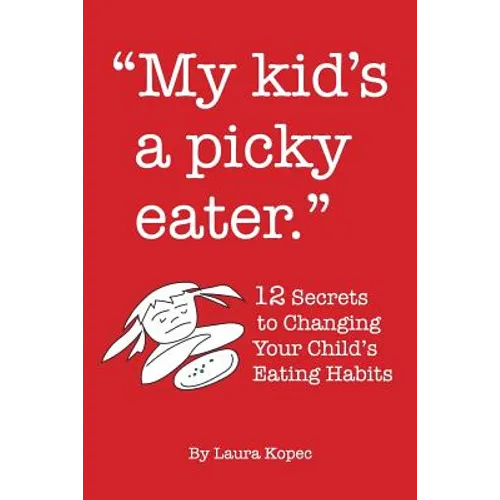 My Kid's a Picky Eater: Twelve Secrets to Changing Your Child's Eating Habits