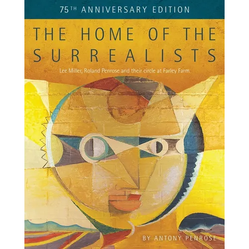 The Home of the Surrealists - 75th Anniversary Edition: Lee Miller, Roland Penrose and Their Circle at Farley Farm