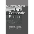 Corporate Finance: A beginner`s guide to understand Corporate Finance in just 1-week