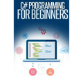 C# Programming for Beginners: An Introduction and Step-by-Step Guide to Programming in C#
