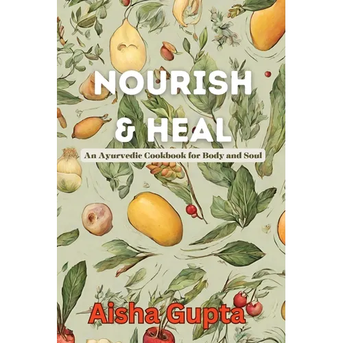 Nourish & Heal: An Ayurvedic Cookbook for Body and Soul