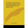London Chronicle During The Reigns Of Henry The Seventh And Henry The Eighth (1859)