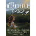 Your Beautiful Destiny: A Healing Journey Through Childhood Sexual Abuse