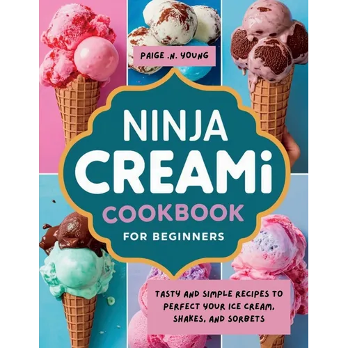 Ninja Creami Cookbook for Beginners: Tasty and Simple Recipes to Perfect Your Ice Cream, Shakes, and Sorbets