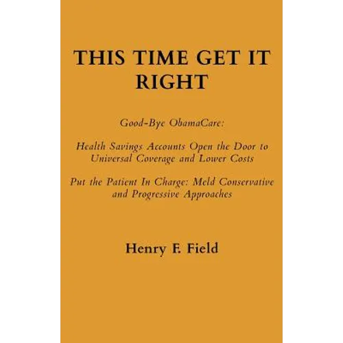 This Time Get It Right: Good-Bye ObamaCare: Health Savings Accounts Open the Door to Universal Coverage and Lower Costs