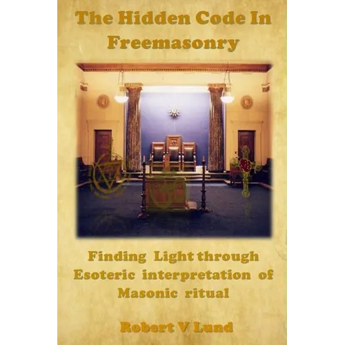 The Hidden Code in Freemasonry: Finding Light through esoteric interpretation of Masonic Ritual