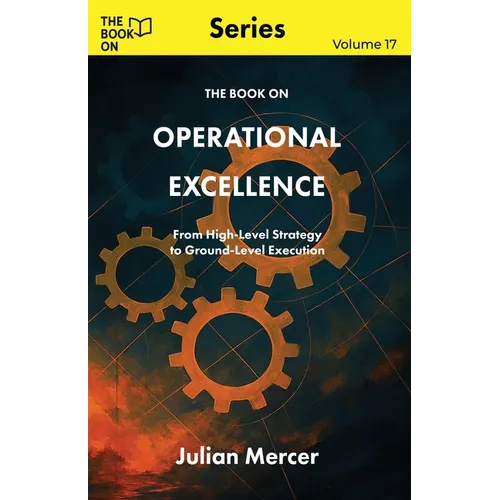 The Book On Operational Excellence: From High-Level Strategy to Ground-Level Execution