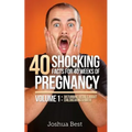 40 Shocking Facts for 40 Weeks of Pregnancy - Volume 1: Disturbing Details About Childbearing & Birth