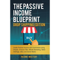 The Passive Income Blueprint Drop Shipping Edition: Create Passive Income with Ecommerce using Shopify, Amazon FBA, Affiliate Marketing, Retail Arbitr