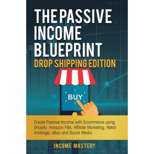 The Passive Income Blueprint Drop Shipping Edition: Create Passive Income with Ecommerce using Shopify, Amazon FBA, Affiliate Marketing, Retail Arbitr