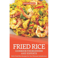 Fried Rice Cookbook for Beginners and Experts: Rich Fried Rice Recipes for the Ultimate Satisfaction