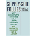 Supply-Side Follies: Why Conservative Economics Fails, Liberal Economics Falters, and Innovation Economics is the Answer