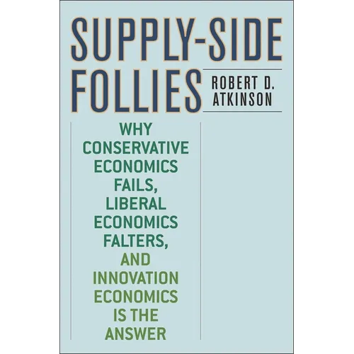 Supply-Side Follies: Why Conservative Economics Fails, Liberal Economics Falters, and Innovation Economics is the Answer