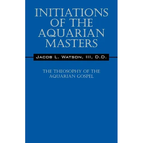 Initiations of the Aquarian Masters: The Theosophy of the Aquarian Gospel