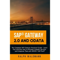SAP Gateway 2.0 and OData: The Complete SAP Gateway Practical Guide - Learn Fast and Easy How to Develop Complex Services and Integrate Them with