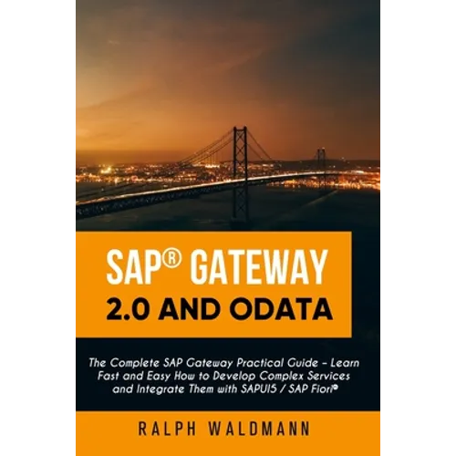 SAP Gateway 2.0 and OData: The Complete SAP Gateway Practical Guide - Learn Fast and Easy How to Develop Complex Services and Integrate Them with