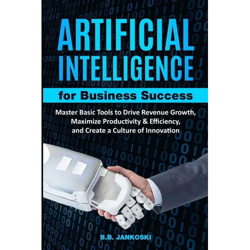 Artificial Intelligence For Business Master Basic Tools to Drive Revenue Growth, Maximize Productivity & Efficiency