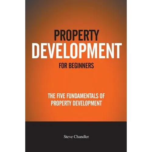Property Development For Beginners: The Five Fundamentals Of Property Development
