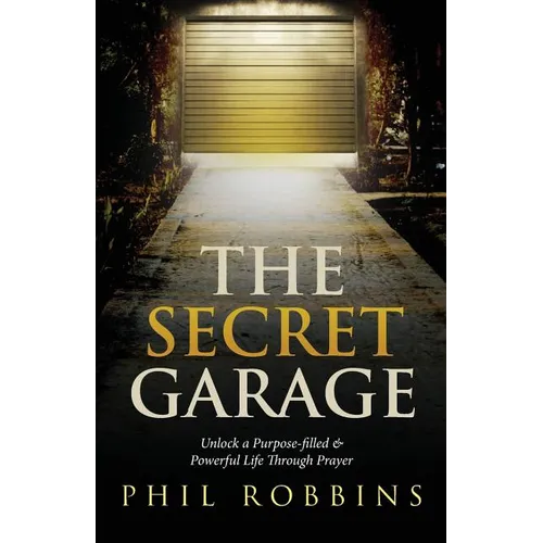 The Secret Garage: Unlock a Purpose-filled & Powerful Life Through Prayer