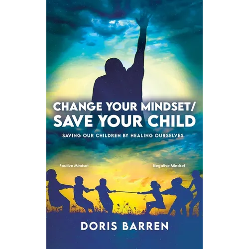 Change Your Mindset / Save Your Child: Saving Our Children By Healing Ourselves