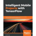 Intelligent Mobile Projects with TensorFlow: Build 10+ Artificial Intelligence apps using TensorFlow Mobile and Lite for iOS, Android, and Raspberry P