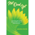 Not Dead Yet: A practical guide for the dying and those who are supporting them.