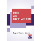 Homes And How To Make Them: Or Hints On Locating And Building A House. In Letters Between An Architect And A Family Man Seeking A Home.