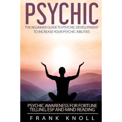 Psychic: The Beginner Guide to Psychic development to increase you psychic abilities.: Psychic awareness for fortune telling, ESP and Mind reading