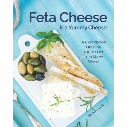Feta Cheese is a Yummy Cheese: A Cookbook Helping You to Use It in Many Ways!