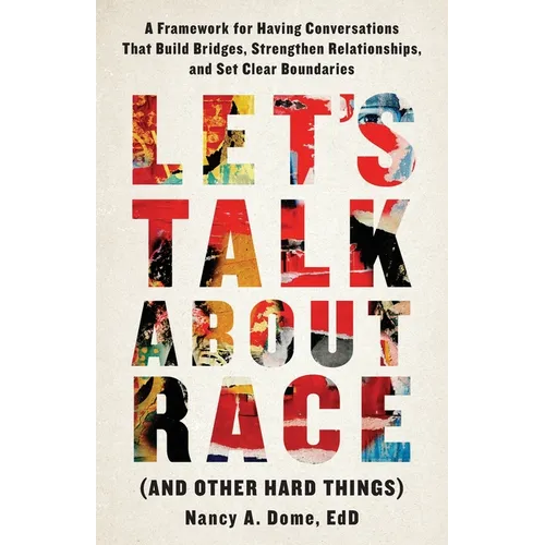 Let's Talk About Race (and Other Hard Things): A Framework for Having Conversations That Build Bridges, Strengthen Relationships, and Set Clear Bounda