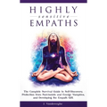 Highly Sensitive Empaths: The Complete Survival Guide to Self-Discovery, Protection from Narcissists and Energy Vampires, and Developing the Empath Gi