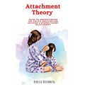Attachment Theory: Guide to understanding the child's behavior and building a strong parent relationship