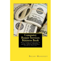 Computer Repair Services Business Book: How a Computer Technician can to Start, Finance, Market & Build Your Own Financial Fortune