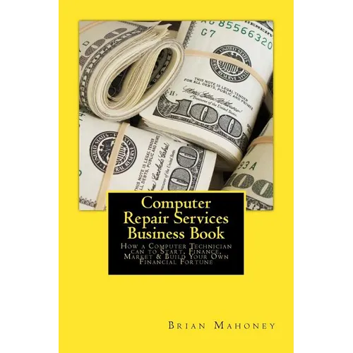 Computer Repair Services Business Book: How a Computer Technician can to Start, Finance, Market & Build Your Own Financial Fortune
