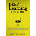 Deep Learning: Step-By-Step a Sensible Guide Presenting the Concepts of Deep Learning with Real-World Examples