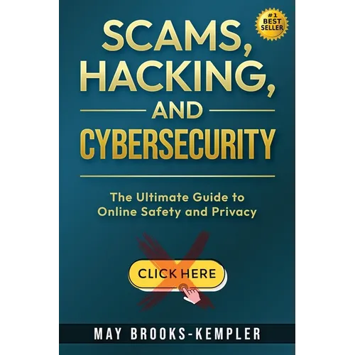 Scams, Hacking, and Cybersecurity: The Ultimate Guide to Online Safety and Privacy