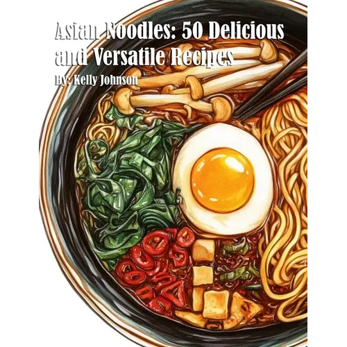 Asian Noodles: 50 Delicious and Versatile Recipes