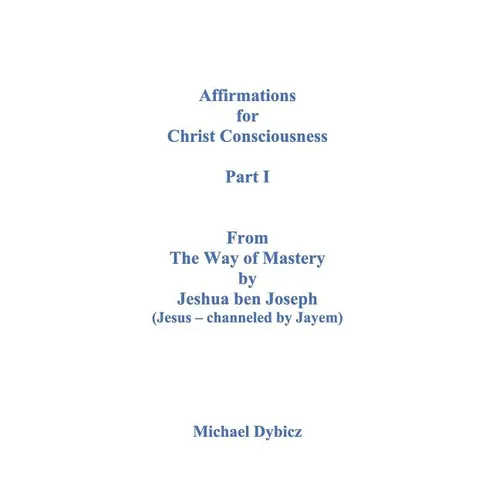Affirmations for Christ Consciousness Part I From The Way of Mastery by Jeshua ben Joseph (Jesus channeled by Jayem)
