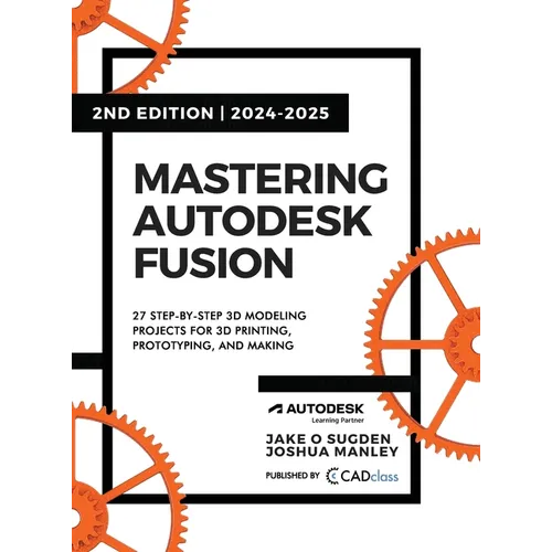 Mastering Autodesk Fusion 360 Edt.2 (2024-2025): 27 Step-By-Step Projects for Beginners in 3D Printing, Prototyping, and Making