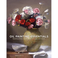 Oil Painting Essentials: Mastering Portraits, Figures, Still Lifes, Landscapes, and Interiors