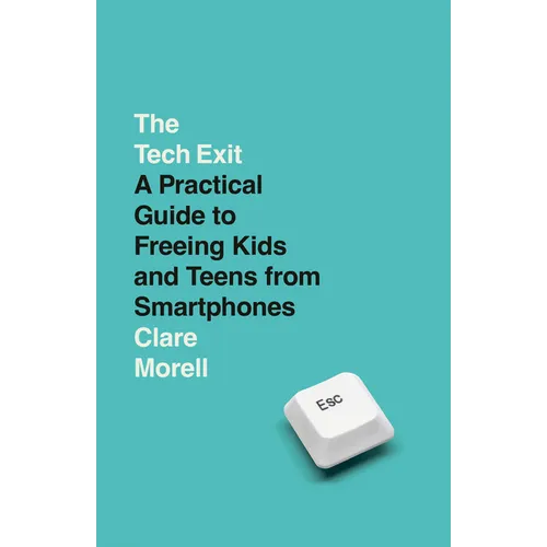 The Tech Exit: A Practical Guide to Freeing Kids and Teens from Smartphones