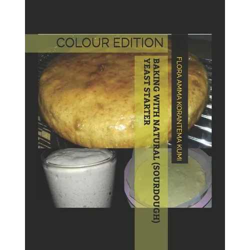 Baking with Natural (Sourdough) Yeast Starter: Colour Edition