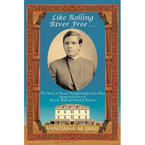 Like Rolling River Free ...: The Story of Swami Saradananda in the West Along with Lives of Sara C. Bull & Sarah J. Farmer