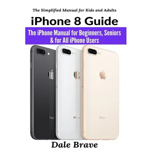 iPhone 8 Guide: The iPhone Manual for Beginners, Seniors & for All iPhone Users
